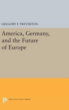 America, Germany, and the Future of Europe by Gregory F. Treverton 9780691631691