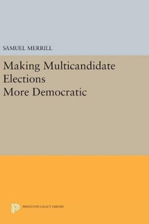 Making Multicandidate Elections More Democratic by Samuel Merrill, III 9780691633671