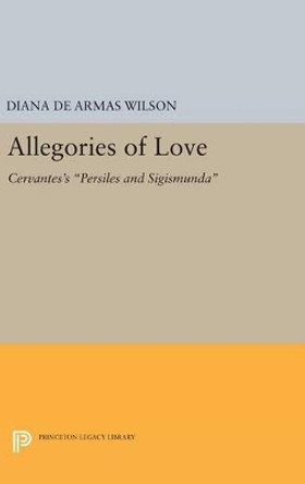 Allegories of Love: Cervantes's Persiles and Sigismunda by Diana de Armas Wilson 9780691635842