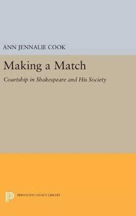 Making a Match: Courtship in Shakespeare and His Society by Ann Jennalie Cook 9780691632933