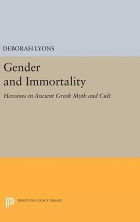 Gender and Immortality: Heroines in Ancient Greek Myth and Cult by Deborah Lyons 9780691635026