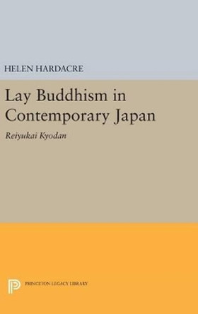 Lay Buddhism in Contemporary Japan: Reiyukai Kyodan by Helen Hardacre 9780691640419