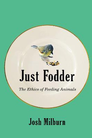 Just Fodder: The Ethics of Feeding Animals by Josh Milburn
