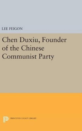 Chen Duxiu, Founder of the Chinese Communist Party by Lee Feigon 9780691640952