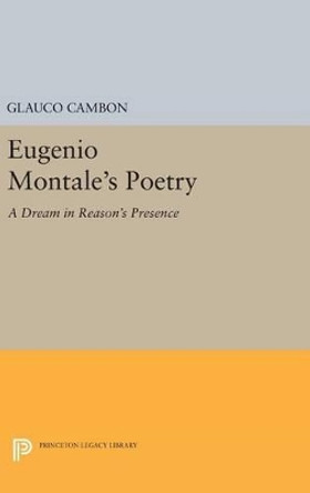 Eugenio Montale's Poetry: A Dream in Reason's Presence by Glauco Cambon 9780691641546