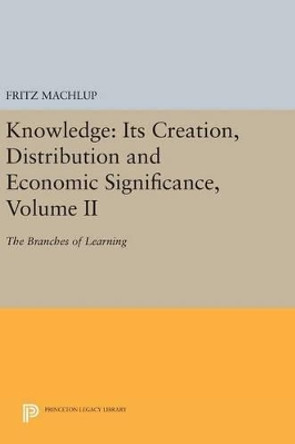 Knowledge: Its Creation, Distribution and Economic Significance, Volume II: The Branches of Learning by Fritz Machlup 9780691641966