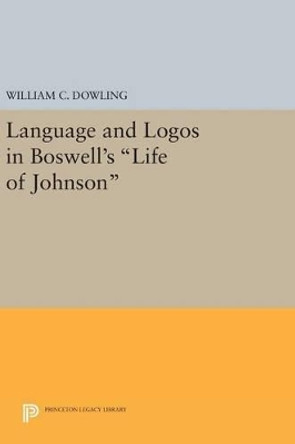 Language and Logos in Boswell's Life of Johnson by William C. Dowling 9780691642710