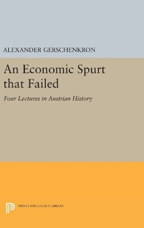 An Economic Spurt that Failed: Four Lectures in Austrian History by Alexander Gerschenkron 9780691643847