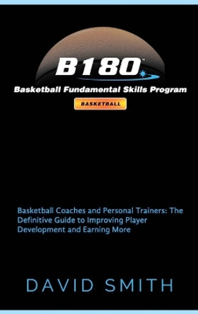 B180 Basketball Fundamental Skills Program: Basketball Coaches and Personal Trainers: The Definitive Guide to Improving Player Development and Earning More by Dr David Smith 9780692097397