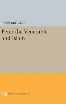 Peter the Venerable and Islam by James Aloysius Kritzeck 9780691651422