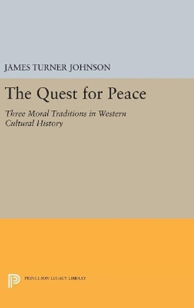 The Quest for Peace: Three Moral Traditions in Western Cultural History by James Turner Johnson 9780691653914