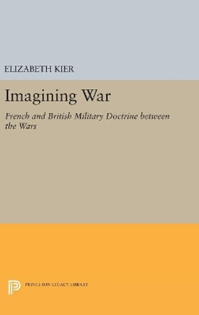 Imagining War: French and British Military Doctrine between the Wars by Elizabeth Kier 9780691653921