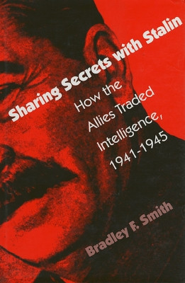 Sharing Secrets with Stalin: How the Allies Traded Intelligence, 1941-45 by Bradley F. Smith 9780700608003