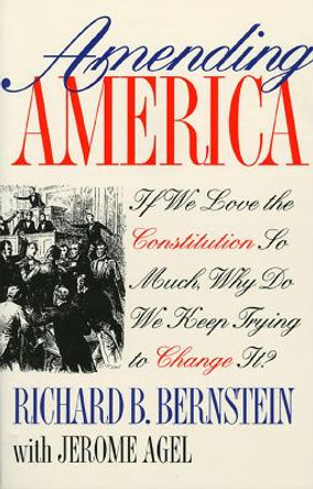 Amending America: If We Love the Constitution So Much, Why Do We Keep Trying to Change it? by Richard B. Bernstein 9780700607150