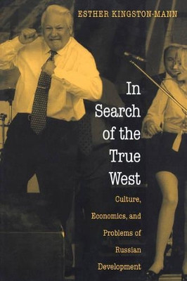 In Search of the True West: Culture, Economics, and Problems of Russian Development by Esther Kingston-Mann 9780691004334