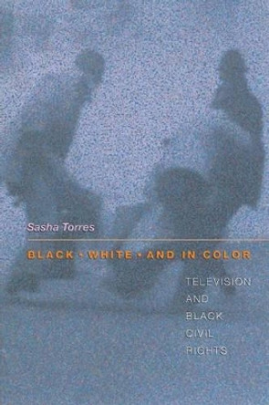 Black, White, and in Color: Television and Black Civil Rights by Sasha Torres 9780691016573