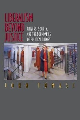 Liberalism Beyond Justice: Citizens, Society, and the Boundaries of Political Theory by John Tomasi 9780691049694
