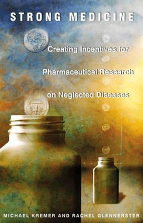 Strong Medicine: Creating Incentives for Pharmaceutical Research on Neglected Diseases by Michael Kremer 9780691121130 Strong Medicine: Creating Incentives for Pharmaceutical Research on Neglected Diseases by Michael Kremer 9780691121130