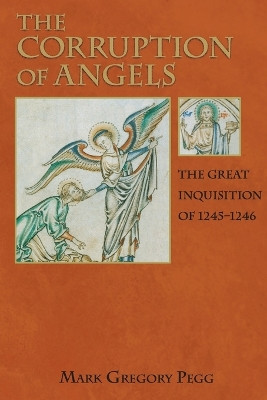 The Corruption of Angels: The Great Inquisition of 1245-1246 by Mark Gregory Pegg 9780691123714
