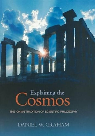 Explaining the Cosmos: The Ionian Tradition of Scientific Philosophy by Daniel W. Graham 9780691125404