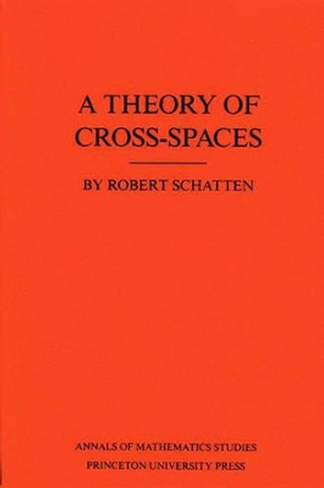 A Theory of Cross-Spaces. (AM-26), Volume 26 by Robert Schatten 9780691083964