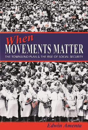 When Movements Matter: The Townsend Plan and the Rise of Social Security by Edwin Amenta 9780691138268