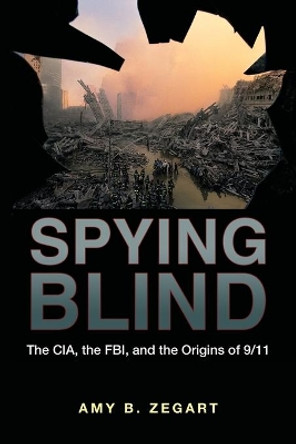 Spying Blind: The CIA, the FBI, and the Origins of 9/11 by Amy B. Zegart 9780691141039