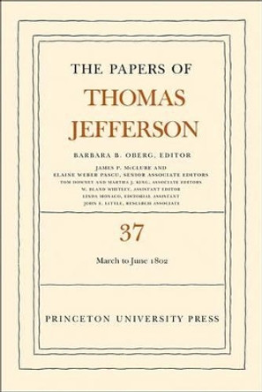 The Papers of Thomas Jefferson, Volume 37: 4 March to 30 June 1802 by Thomas Jefferson 9780691150017