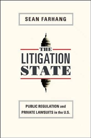 The Litigation State: Public Regulation and Private Lawsuits in the U.S. by Sean Farhang 9780691143828