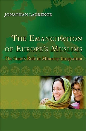 The Emancipation of Europe's Muslims: The State's Role in Minority Integration by Jonathan Laurence 9780691144214
