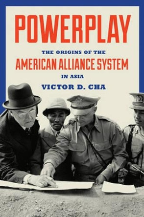 Powerplay: The Origins of the American Alliance System in Asia by Victor D. Cha 9780691144535