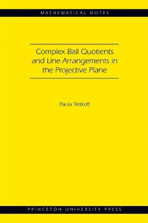 Complex Ball Quotients and Line Arrangements in the Projective Plane (MN-51) by Paula Tretkoff 9780691144771