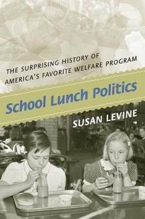 School Lunch Politics: The Surprising History of America's Favorite Welfare Program by Susan Levine 9780691146195