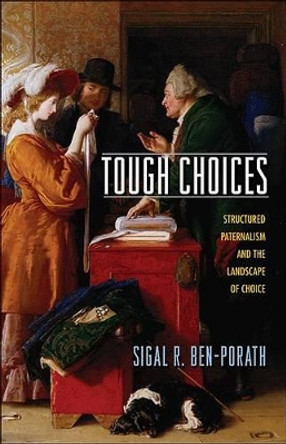 Tough Choices: Structured Paternalism and the Landscape of Choice by Sigal R. Ben-Porath 9780691146416