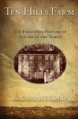 Ten Hills Farm: The Forgotten History of Slavery in the North by C. S. Manegold 9780691150352