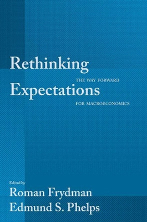 Rethinking Expectations: The Way Forward for Macroeconomics by Roman Frydman 9780691155234