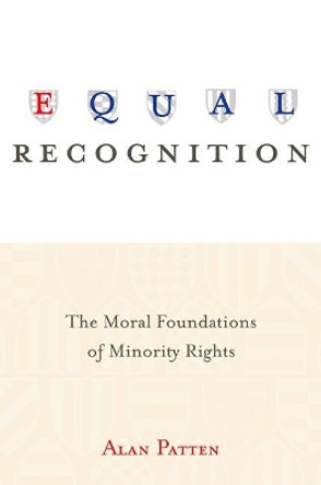 Equal Recognition: The Moral Foundations of Minority Rights by Alan Patten 9780691159379