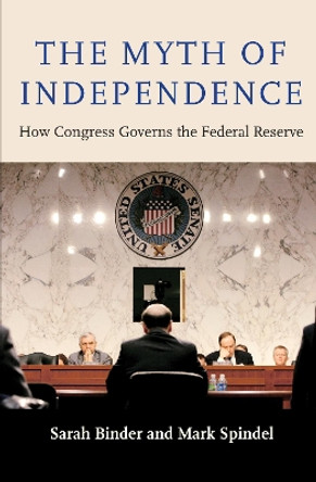 The Myth of Independence: How Congress Governs the Federal Reserve by Sarah A. Binder 9780691163192