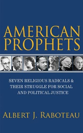 American Prophets: Seven Religious Radicals and Their Struggle for Social and Political Justice by Albert J. Raboteau 9780691164304