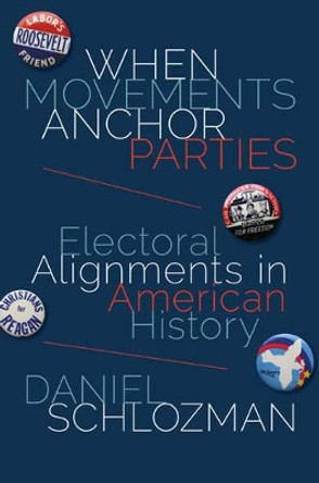 When Movements Anchor Parties: Electoral Alignments in American History by Daniel Schlozman 9780691164694