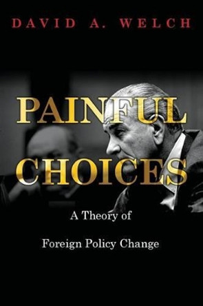 Painful Choices: A Theory of Foreign Policy Change by David A. Welch 9780691165943 Painful Choices: A Theory of Foreign Policy Change by David A. Welch 9780691165943