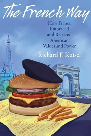 The French Way: How France Embraced and Rejected American Values and Power by Richard F. Kuisel 9780691161983