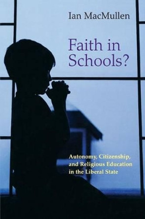 Faith in Schools?: Autonomy, Citizenship, and Religious Education in the Liberal State by Ian MacMullen 9780691171388
