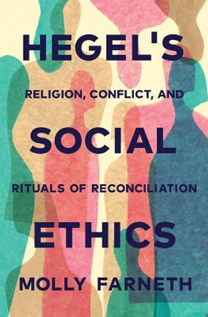 Hegel's Social Ethics: Religion, Conflict, and Rituals of Reconciliation by Molly Farneth 9780691171906