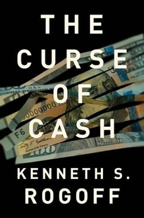 The Curse of Cash by Kenneth S. Rogoff 9780691172132