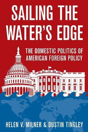 Sailing the Water's Edge: The Domestic Politics of American Foreign Policy by Helen V. Milner 9780691174815