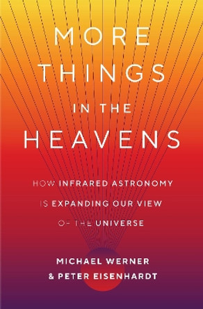 More Things in the Heavens: How Infrared Astronomy Is Expanding Our View of the Universe by Michael Werner 9780691175546