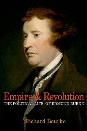 Empire and Revolution: The Political Life of Edmund Burke by Richard Bourke 9780691175652