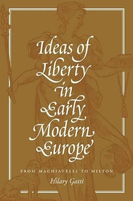 Ideas of Liberty in Early Modern Europe: From Machiavelli to Milton by Hilary Gatti 9780691176116