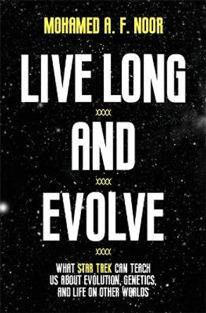 Live Long and Evolve: What Star Trek Can Teach Us about Evolution, Genetics, and Life on Other Worlds by Mohamed A. F. Noor 9780691177410